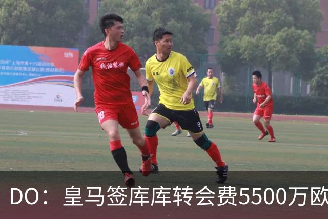 DO：皇马签库库转会费5500万欧固定+500万欧浮动，预计下周完成